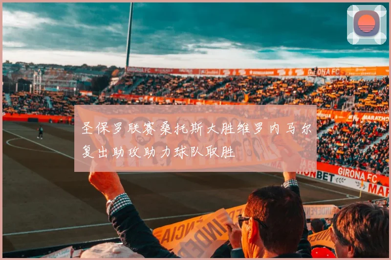 圣保罗联赛桑托斯大胜维罗内马尔复出助攻助力球队取胜