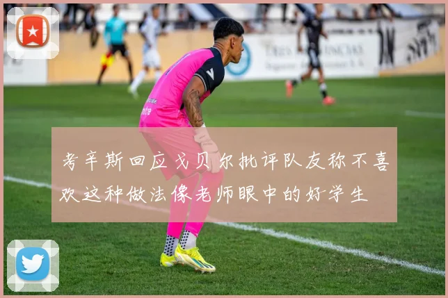 考辛斯回应戈贝尔批评队友称不喜欢这种做法像老师眼中的好学生